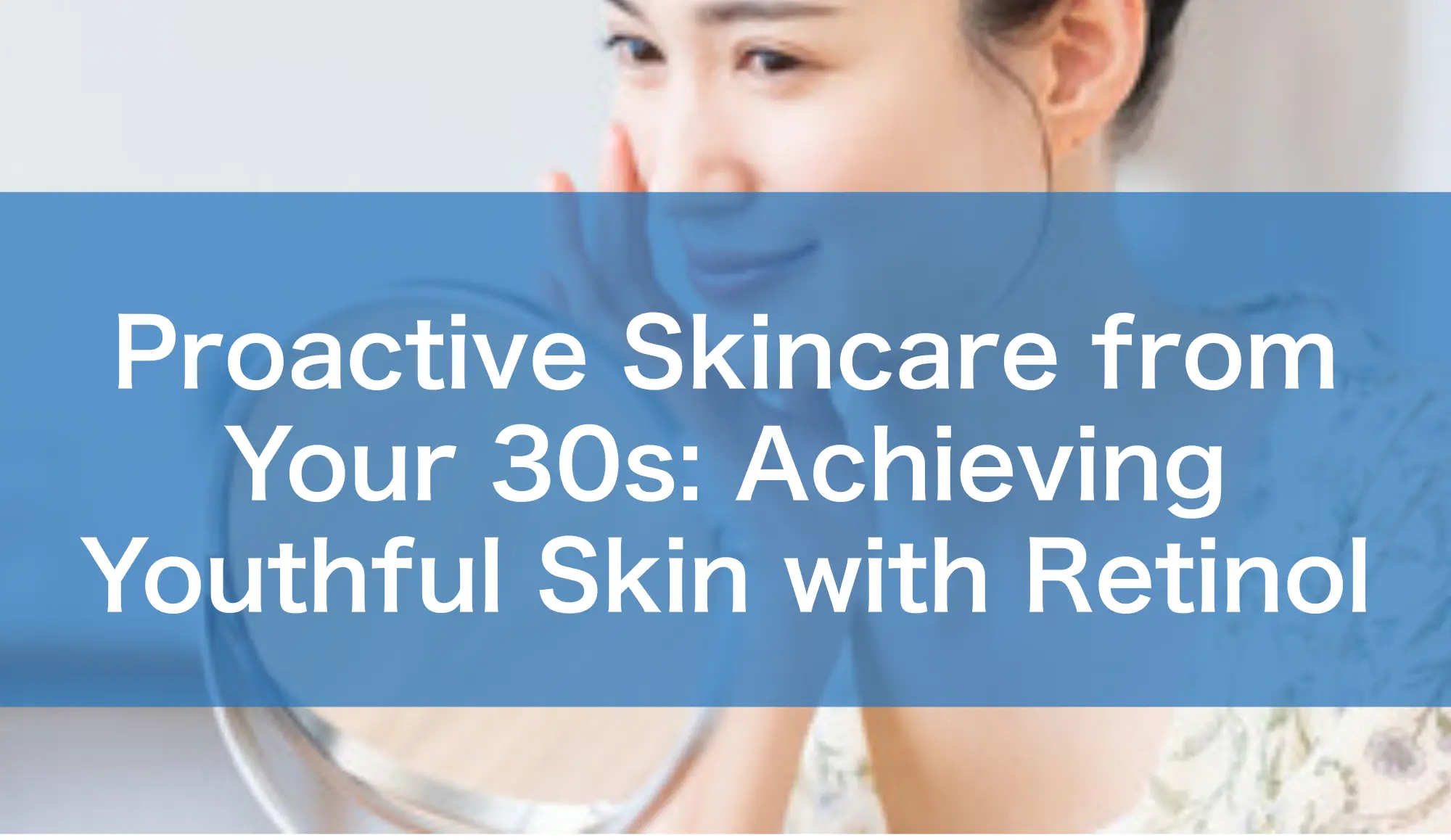 Proactive skincare from your 30s: achieving youthful skin with retinol